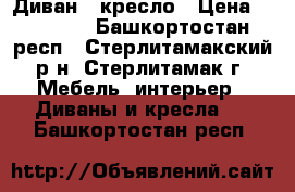 Диван   кресло › Цена ­ 20 000 - Башкортостан респ., Стерлитамакский р-н, Стерлитамак г. Мебель, интерьер » Диваны и кресла   . Башкортостан респ.